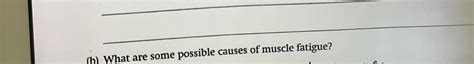 Solved (b) ﻿What are some possible causes of muscle fatigue? | Chegg.com