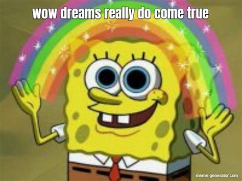 wow dreams really do come true - Meme Generator