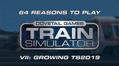 64 Reasons to Play Train Simulator – VII: Growing TS2019