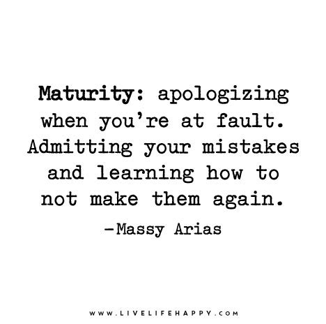 Maturity: apologizing when you’re at fault. Admitting your mistakes and ...