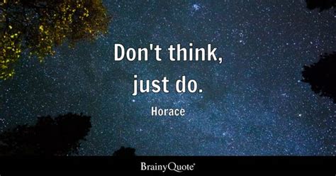 Horace - Don't think, just do.