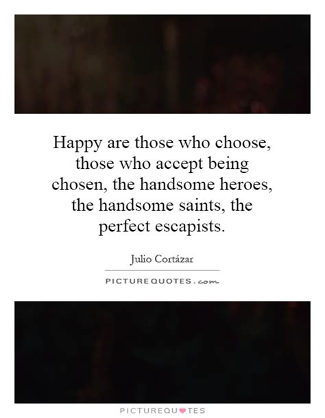 Happy are those who choose, those who accept being chosen, the ...