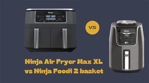 Ninja Air Fryer Max XL Vs Ninja Foodi 2 Basket