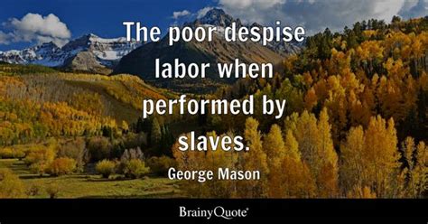 George Mason - The poor despise labor when performed by...