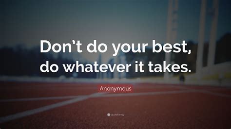 Anonymous Quote: “Don’t do your best, do whatever it takes.”