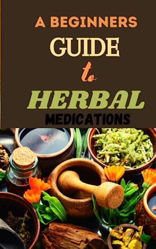 THE BEGINNERS GUIDE TO HERBAL MEDICATIONS: The comprehensive step by ...