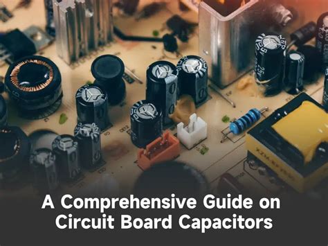 A Comprehensive Guide on Circuit Board Capacitors - PCBA Manufacturers