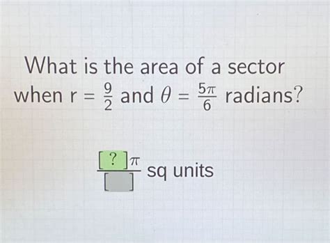 What is the area of a sector when r=(9)/(2) and θ=(5 π)/(6) radians? sq ...