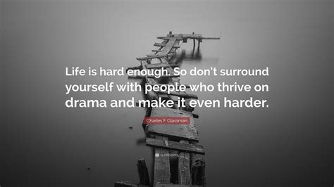 Charles F. Glassman Quote: “Life is hard enough. So don’t surround ...