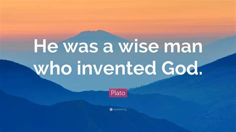 Plato Quote: “He was a wise man who invented God.”