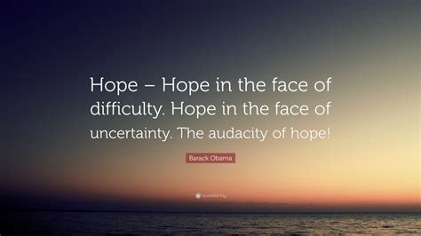 Barack Obama Quote: “Hope – Hope in the face of difficulty. Hope in the ...