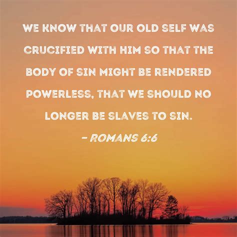 Romans 6:6 We know that our old self was crucified with Him so that the ...