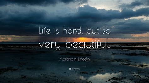 Abraham Lincoln Quote: “Life is hard, but so very beautiful.”