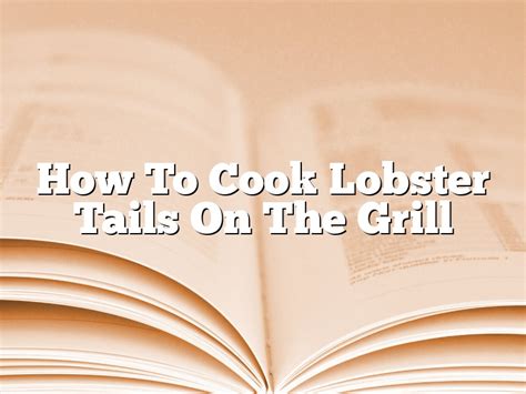 How To Cook Lobster Tails On The Grill | February 2024 ...