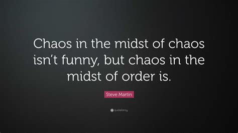 Steve Martin Quote “chaos In The Midst Of Chaos Isnt Funny But Chaos