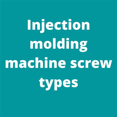 Injection molding machine screw Types detailed guide [2020]