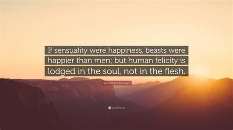 Seneca the Younger Quote: “If sensuality were happiness, beasts were ...