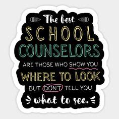 The best School Counselors are those who show you where to look, but don't tell you what to see ...