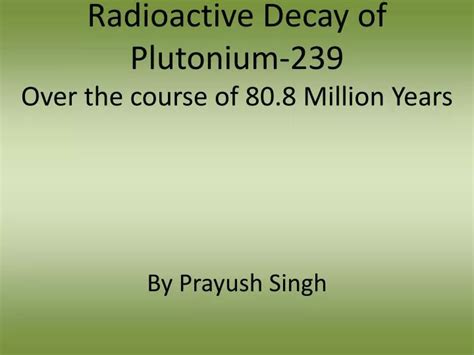 PPT - Radioactive Decay of Plutonium-239 Over the course of 80.8 ...