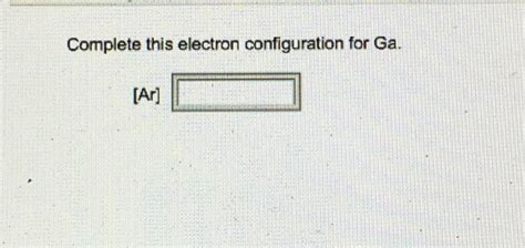 Solved Complete this electron configuration for Ga. [Ar] | Chegg.com