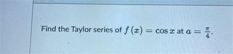 Solved Find the Taylor series of f(x)=cos x ﻿at a=π4. | Chegg.com