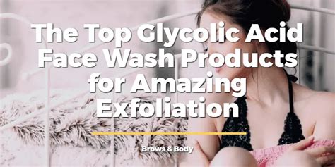 The Top Glycolic Acid Face Wash Products for Amazing Exfoliation