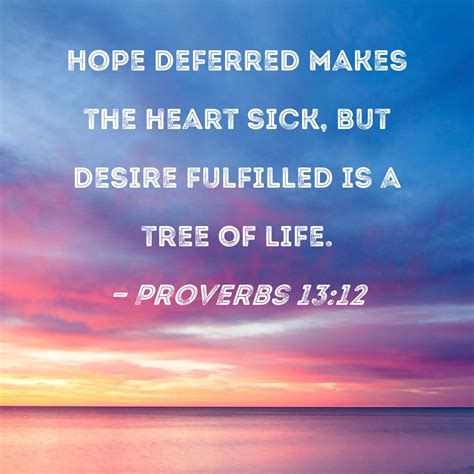 Proverbs 13:12 Hope deferred makes the heart sick, but desire fulfilled ...