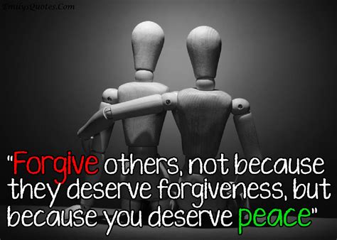 Forgive others, not because they deserve forgiveness, but because you ...