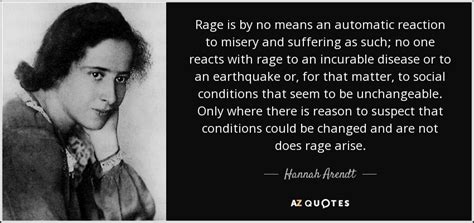 Hannah Arendt quote: Rage is by no means an automatic reaction to misery...