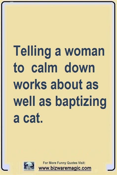 Telling a woman to calm down works about as well as baptizing a cat ...