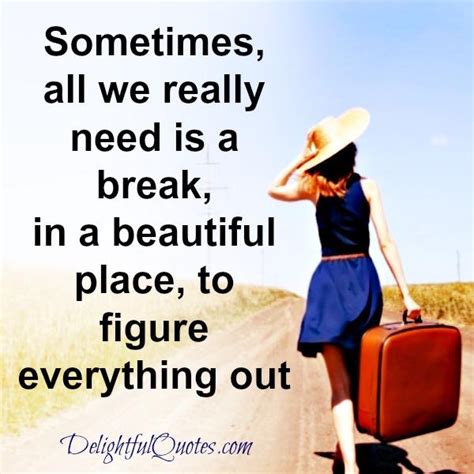 Sometimes, all we really need is a break - Delightful Quotes