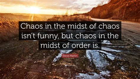 Steve Martin Quote “chaos In The Midst Of Chaos Isnt Funny But Chaos