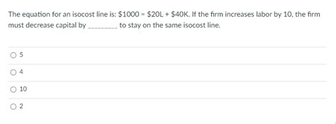 Solved The equation for an isocost line is: $1000=$20 L+$40 | Chegg.com