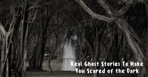 Real Ghost Stories to make you Scared of the Dark!