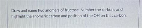 Solved Draw and name two anomers of fructose. Number the | Chegg.com