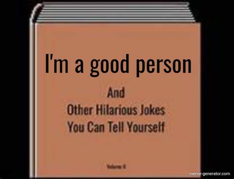 I'm a good person - Meme Generator