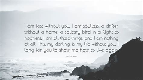 Nicholas Sparks Quote: “I am lost without you. I am soulless, a drifter ...