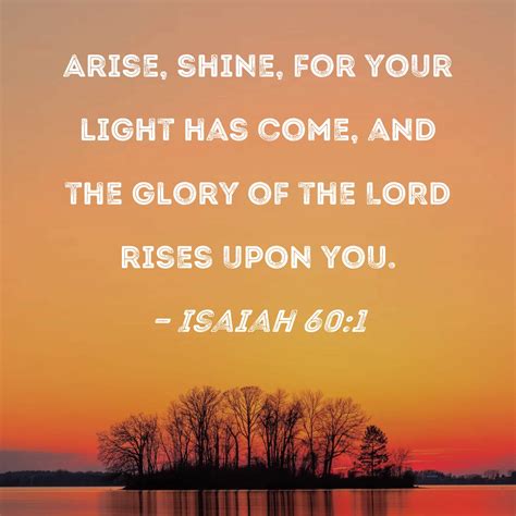 Isaiah 60:1 Arise, shine, for your light has come, and the glory of the ...