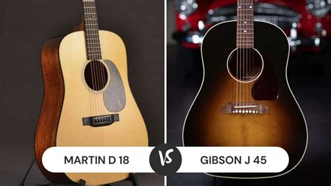 Martin D 18 vs Gibson J 45: Which One To Choose? - CMUSE