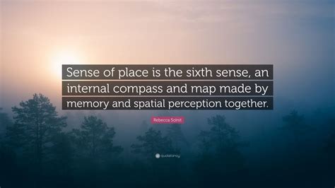 Rebecca Solnit Quote: “Sense of place is the sixth sense, an internal ...