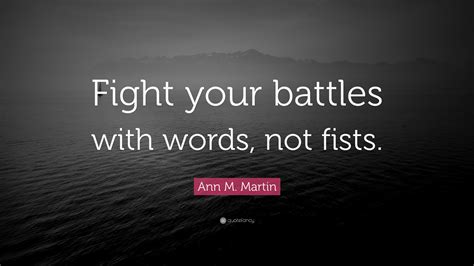 Ann M. Martin Quote: “Fight your battles with words, not fists.”