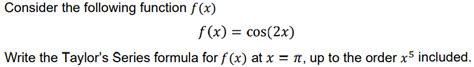 Solved f(x) = cos(2x) Write the Taylor’s Series formula for | Chegg.com