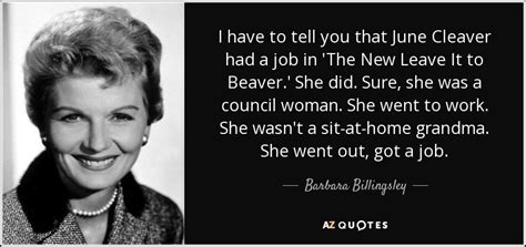 Barbara Billingsley quote: I have to tell you that June Cleaver had a...