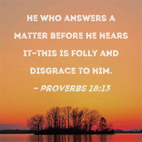 Proverbs 18:13 He who answers a matter before he hears it--this is ...