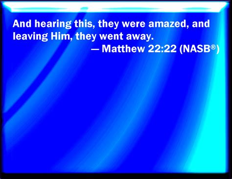 Matthew 22:22 When they had heard these words, they marveled, and left ...