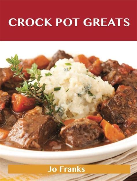 Crock Pot Greats: Delicious Crock Pot Recipes, The Top 100 Crock Pot ...