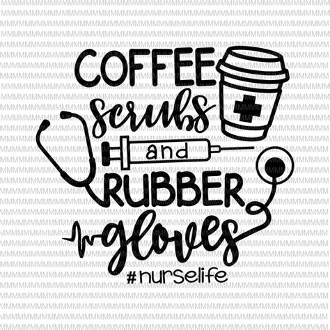 Coffee Scrubs and Rubber Gloves svg, Nurse SVG, Nurse Life svg, Nurse ...