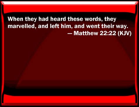 Matthew 22:22 When they had heard these words, they marveled, and left ...