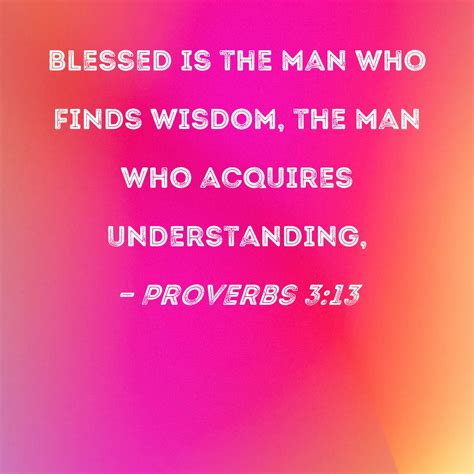 Proverbs 3:13 Blessed is the man who finds wisdom, the man who acquires ...