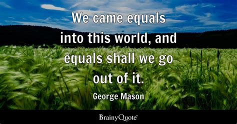 George Mason - We came equals into this world, and equals...